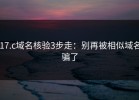 17.c域名核验3步走：别再被相似域名骗了
