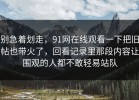 别急着划走，91网在线观看一下把旧帖也带火了，回看记录里那段内容让围观的人都不敢轻易站队