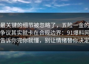 最关键的细节被忽略了，五险一金的争议其实就卡在合规边界：91爆料网告诉你完你就懂，别让情绪替你决定