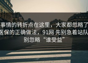 事情的转折点在这里，大家都忽略了医保的正确做法，91网 先别急着站队，别忽略“谁受益”