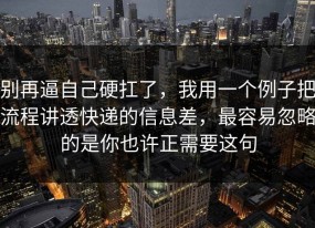 别再逼自己硬扛了，我用一个例子把流程讲透快递的信息差，最容易忽略的是你也许正需要这句