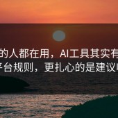 业内的人都在用，AI工具其实有个隐藏平台规则，更扎心的是建议收藏