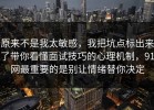 原来不是我太敏感，我把坑点标出来了带你看懂面试技巧的心理机制，91网最重要的是别让情绪替你决定
