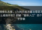 搜索生态里，17c网页版流量治理是怎么被做坏的？别被“最新入口”四个字带偏