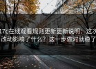 17c在线观看规则更新更新说明：这次改动影响了什么？这一步做对就稳了