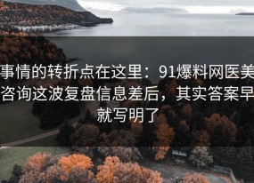 事情的转折点在这里：91爆料网医美咨询这波复盘信息差后，其实答案早就写明了