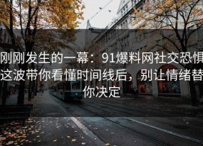 刚刚发生的一幕：91爆料网社交恐惧这波带你看懂时间线后，别让情绪替你决定