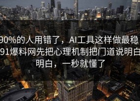 90%的人用错了，AI工具这样做最稳：91爆料网先把心理机制把门道说明白明白，一秒就懂了