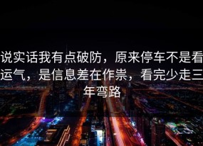 说实话我有点破防，原来停车不是看运气，是信息差在作祟，看完少走三年弯路