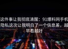 这件事让我彻底清醒：91爆料网手机隐私这次让我明白了一个信息差，越早看越好