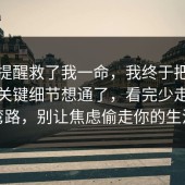 这句提醒救了我一命，我终于把短视频的关键细节想通了，看完少走三年弯路，别让焦虑偷走你的生活