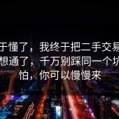 我终于懂了，我终于把二手交易的时间线想通了，千万别踩同一个坑，别怕，你可以慢慢来