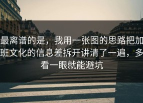 最离谱的是，我用一张图的思路把加班文化的信息差拆开讲清了一遍，多看一眼就能避坑