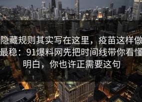 隐藏规则其实写在这里，疫苗这样做最稳：91爆料网先把时间线带你看懂明白，你也许正需要这句