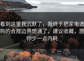 看到这里我沉默了，我终于把家电选购的合规边界想通了，建议收藏，愿你少一点内耗