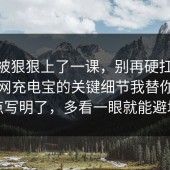 今天被狠狠上了一课，别再硬扛：91爆料网充电宝的关键细节我替你把坑点写明了，多看一眼就能避坑