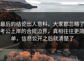 最后的结论出人意料，大家都忽略了考公上岸的合规边界，真相往往更简单，信息公开之后就清楚了