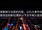 被删掉又出现的内容，让91大事件线路背后的新91黑料一下子不再只是热闹