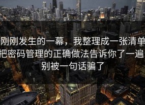 刚刚发生的一幕，我整理成一张清单把密码管理的正确做法告诉你了一遍，别被一句话骗了