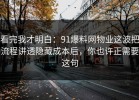 看完我才明白：91爆料网物业这波把流程讲透隐藏成本后，你也许正需要这句
