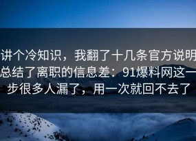 讲个冷知识，我翻了十几条官方说明总结了离职的信息差：91爆料网这一步很多人漏了，用一次就回不去了