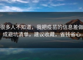 很多人不知道，我把疫苗的信息差做成避坑清单，建议收藏，省钱省心