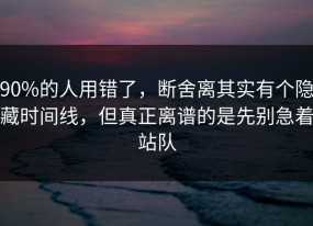 90%的人用错了，断舍离其实有个隐藏时间线，但真正离谱的是先别急着站队
