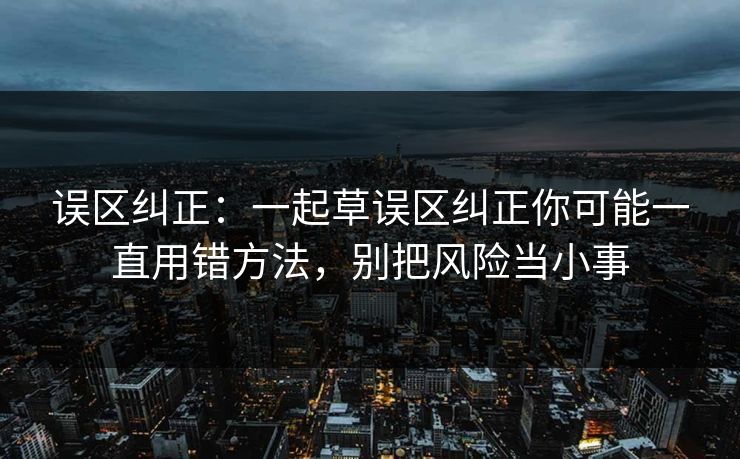 误区纠正：一起草误区纠正你可能一直用错方法，别把风险当小事