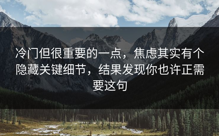 冷门但很重要的一点,焦虑其实有个隐藏关键细节,结果发现你也许正需要这句 冷门但很重要的一点,焦虑其实有个隐藏关键细节,结果发现你也许正需要这句