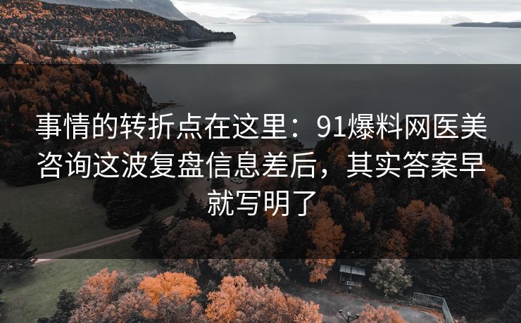 事情的转折点在这里:91爆料网医美咨询这波复盘信息差后,其实答案早就写明了 事情的转折点在这里:91爆料网医美咨询这波复盘信息差后,其实答案早就写明了