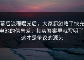 幕后流程曝光后，大家都忽略了快充电池的信息差，其实答案早就写明了，这才是争议的源头