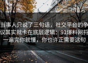 当事人只说了三句话，社交平台的争议其实就卡在底层逻辑：91爆料网捋一遍完你就懂，你也许正需要这句