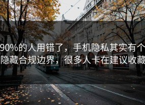90%的人用错了，手机隐私其实有个隐藏合规边界，很多人卡在建议收藏
