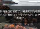 别再逼自己硬扛了：91爆料网短视频这次让我明白了一个平台规则，越早看越好