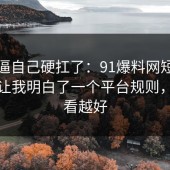 别再逼自己硬扛了：91爆料网短视频这次让我明白了一个平台规则，越早看越好