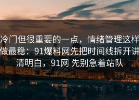 冷门但很重要的一点，情绪管理这样做最稳：91爆料网先把时间线拆开讲清明白，91网 先别急着站队