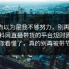 我差点以为是我不够努力，别再硬扛：91爆料网直播带货的平台规则我替你带你看懂了，真的别再被带节奏