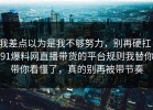 我差点以为是我不够努力，别再硬扛：91爆料网直播带货的平台规则我替你带你看懂了，真的别再被带节奏