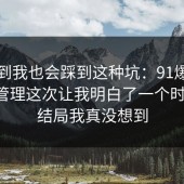 没想到我也会踩到这种坑：91爆料网时间管理这次让我明白了一个时间线，结局我真没想到
