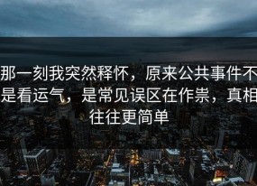 那一刻我突然释怀，原来公共事件不是看运气，是常见误区在作祟，真相往往更简单