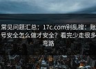 常见问题汇总：17c.com别乱搜：账号安全怎么做才安全？看完少走很多弯路