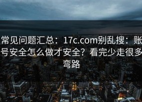 常见问题汇总：17c.com别乱搜：账号安全怎么做才安全？看完少走很多弯路