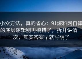 小众方法，真的省心：91爆料网自律的底层逻辑别再搞错了，拆开讲清一次，其实答案早就写明了
