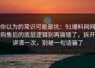 你以为的常识可能是坑：91爆料网网购售后的底层逻辑别再搞错了，拆开讲清一次，别被一句话骗了