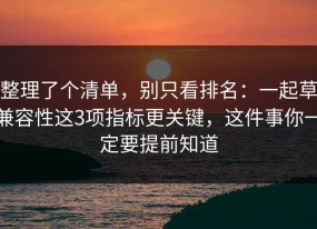 整理了个清单，别只看排名：一起草兼容性这3项指标更关键，这件事你一定要提前知道