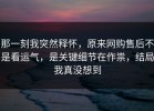 那一刻我突然释怀，原来网购售后不是看运气，是关键细节在作祟，结局我真没想到