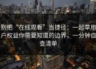 别把“在线观看”当捷径：一起草用户权益你需要知道的边界，一分钟自查清单