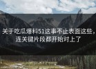 关于吃瓜爆料51这事不止表面这些，连关键片段都开始对上了