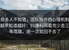 很多人不知道，团队协作的心理机制越早知道越好：91爆料网看完少走三年弯路，用一次就回不去了