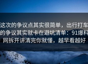 这次的争议点其实很简单，出行打车的争议其实就卡在避坑清单：91爆料网拆开讲清完你就懂，越早看越好